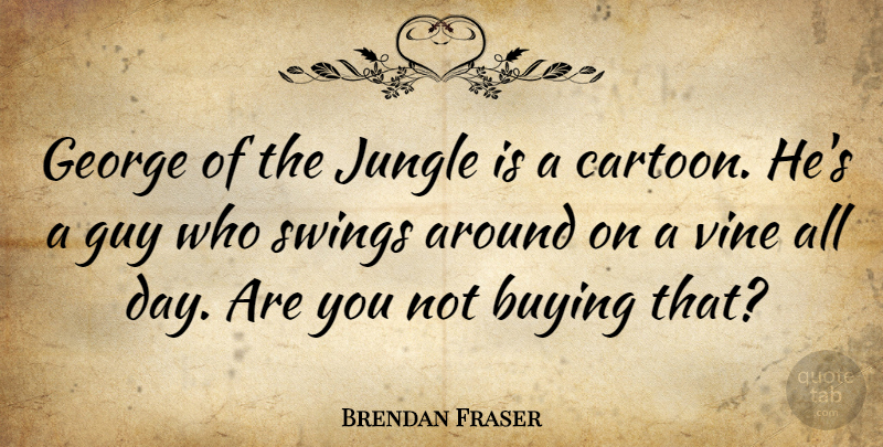 Brendan Fraser Quote About Swings, Guy, Cartoon: George Of The Jungle Is...