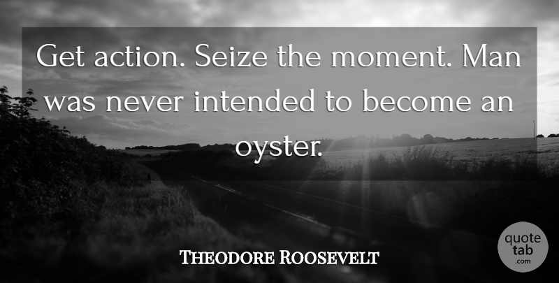 Theodore Roosevelt Quote About Attitude, Men, Oysters: Get Action Seize The Moment...