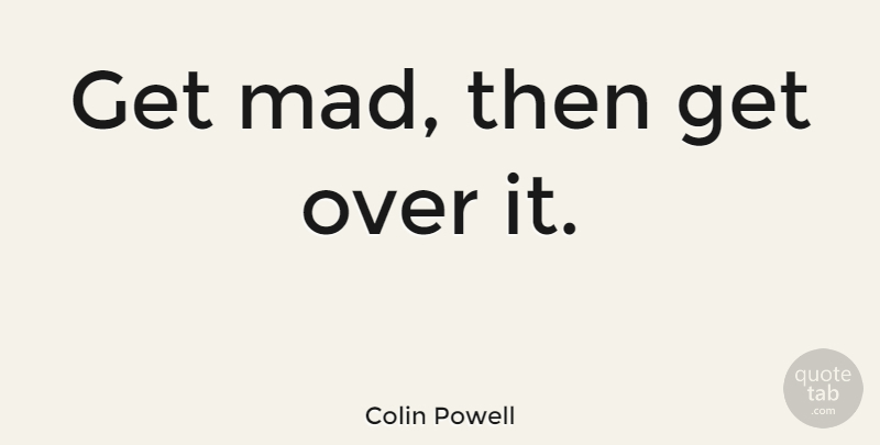 Colin Powell Quote About Life, Moving On, Wise: Get Mad Then Get Over...
