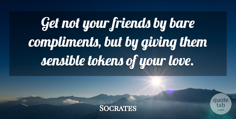 Socrates Quote About Bare, Compliments, Giving, Sensible: Get Not Your Friends By...