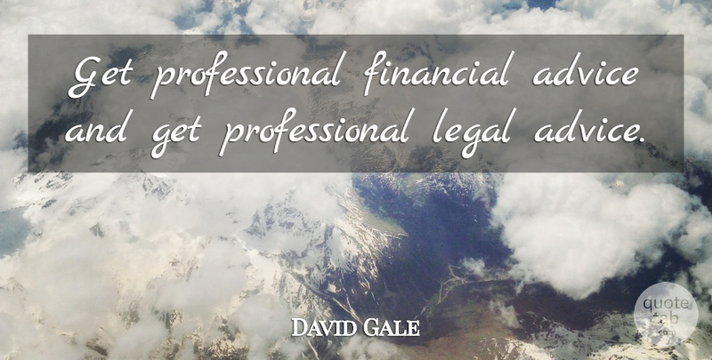 David Gale Quote About Advice, Financial, Legal: Get Professional Financial Advice And...