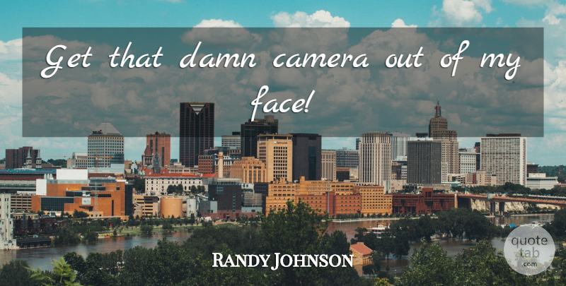 Randy Johnson Quote About Camera, Damn: Get That Damn Camera Out...