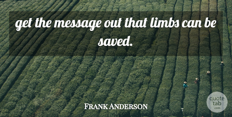 Frank Anderson Quote About Limbs, Message: Get The Message Out That...