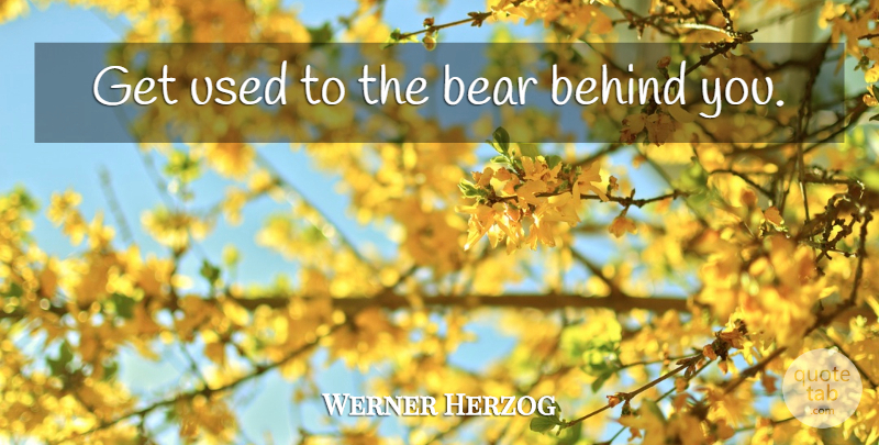 Werner Herzog Quote About Behind You, Bears, Used: Get Used To The Bear...