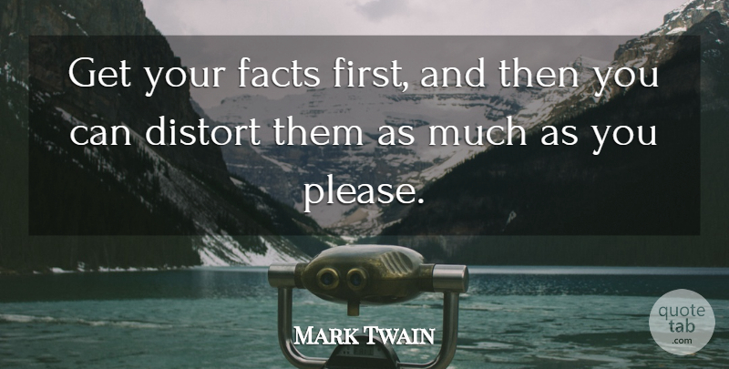 Mark Twain Quote About Distort, Facts: Get Your Facts First And...