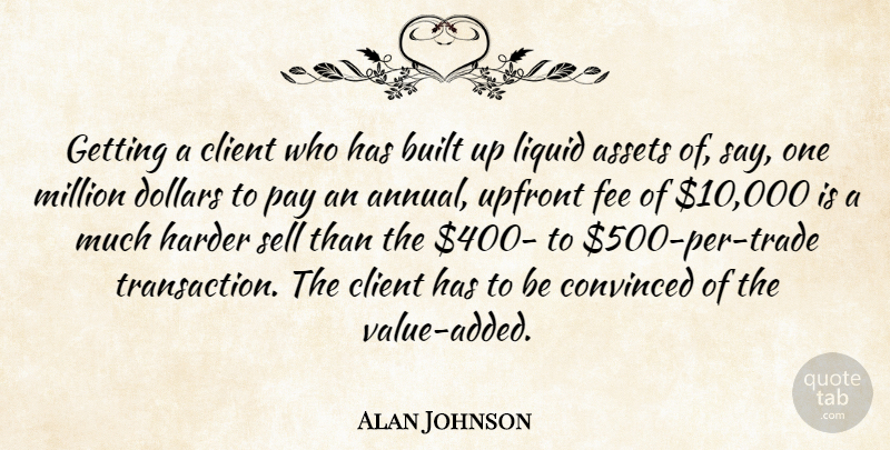 Alan Johnson Quote About Assets, Built, Client, Convinced, Dollars: Getting A Client Who Has...