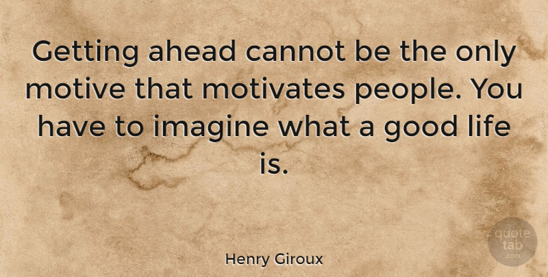 Henry Giroux Quote About Good Life, People, Life Is: Getting Ahead Cannot Be The...