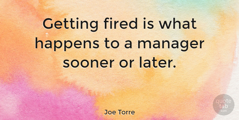 Joe Torre Quote About Getting Fired, Sooner Or Later, Happens: Getting Fired Is What Happens...