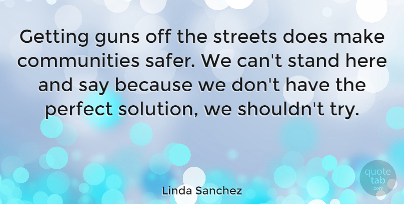 Linda Sanchez Quote About Guns, Perfect, Stand, Streets: Getting Guns Off The Streets...