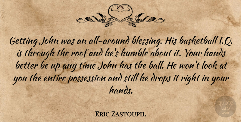 Eric Zastoupil Quote About Basketball, Drops, Entire, Hands, Humble: Getting John Was An All...