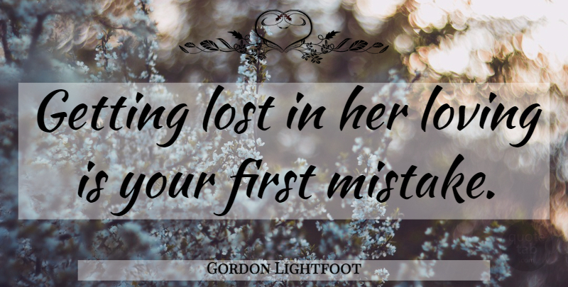 Gordon Lightfoot Quote About Mistake, Advice, Getting Lost: Getting Lost In Her Loving...