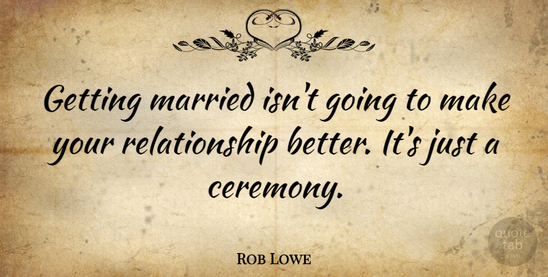 Rob Lowe Quote About Relationship: Getting Married Isnt Going To...