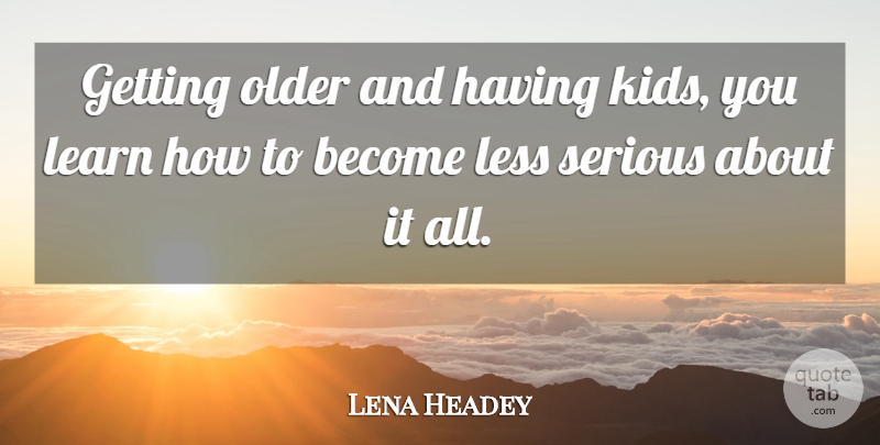 Lena Headey Quote About Kids, Getting Older, Serious: Getting Older And Having Kids...