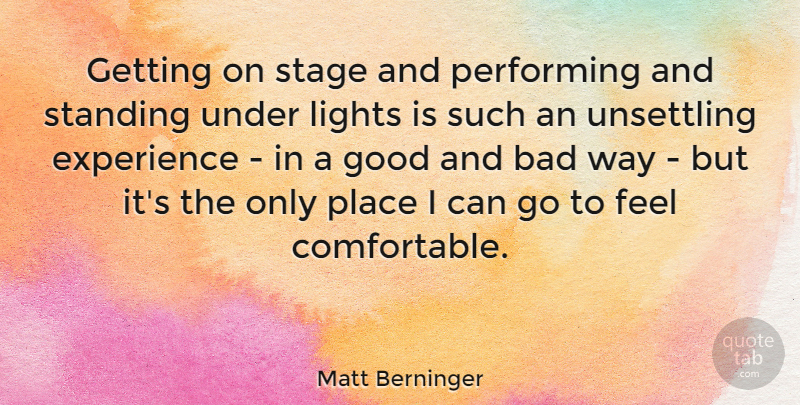Matt Berninger Quote About Light, Way, Stage: Getting On Stage And Performing...