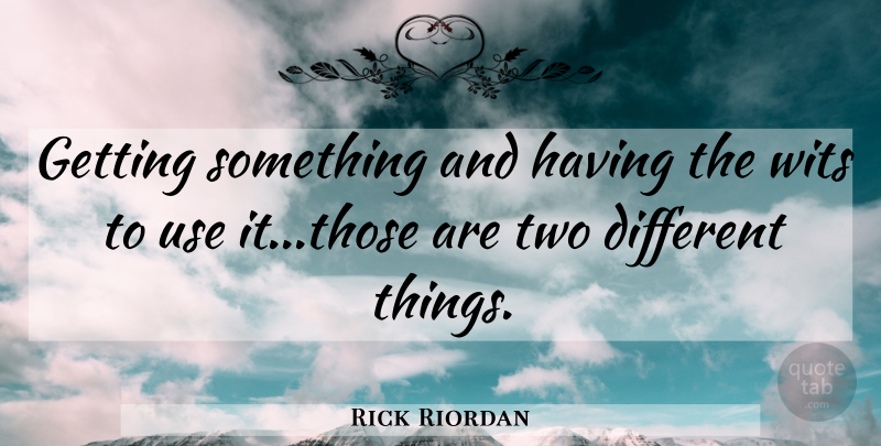 Rick Riordan Quote About Two, Use, Different: Getting Something And Having The...