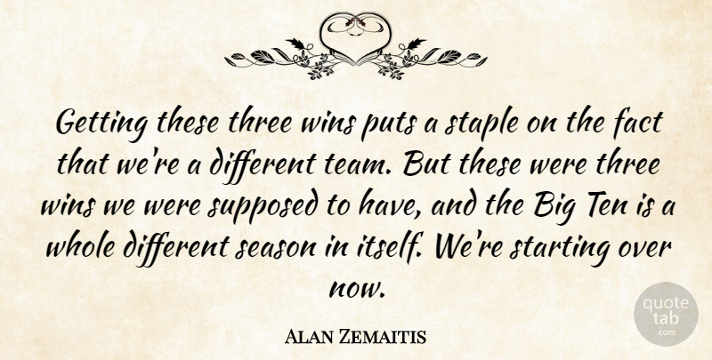 Alan Zemaitis Quote About Fact, Puts, Season, Staple, Starting: Getting These Three Wins Puts...