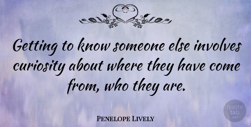 Penelope Lively Quote About Curiosity, Knows, Getting To Know Someone: Getting To Know Someone Else...