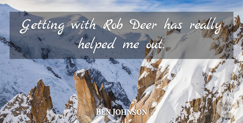 Ben Johnson Quote About Deer, Helped, Rob: Getting With Rob Deer Has...