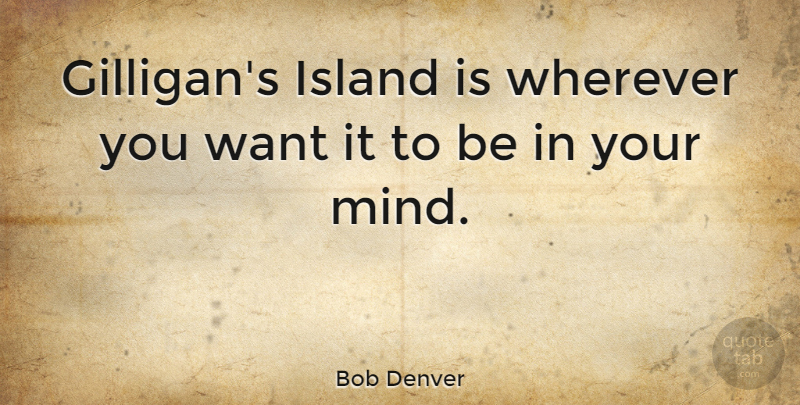 Bob Denver Quote About Islands, Umpires, Mind: Gilligans Island Is Wherever You...