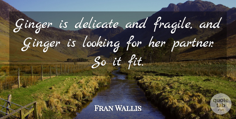 Fran Wallis Quote About Delicate, Ginger, Looking: Ginger Is Delicate And Fragile...