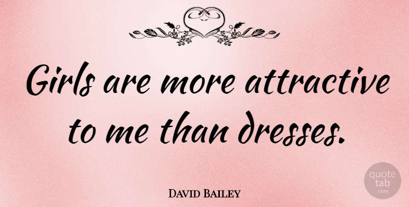 David Bailey Quote About Girl, Dresses, Attractive: Girls Are More Attractive To...