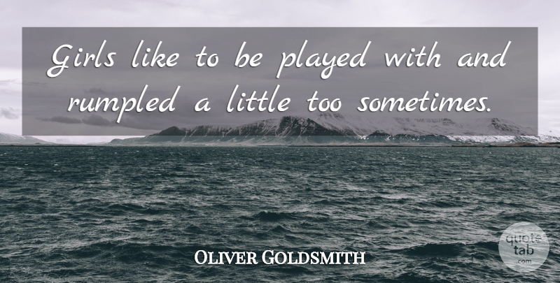 Oliver Goldsmith Quote About Girl, Mom, Daughter: Girls Like To Be Played...