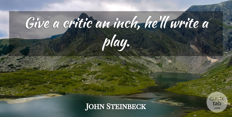 John Steinbeck Quote About Writing, Play, Giving: Give A Critic An Inch...