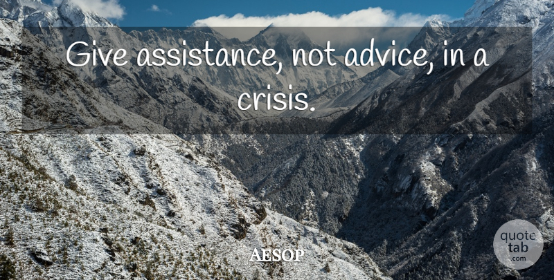 Aesop Quote About Giving, Advice, Crisis: Give Assistance Not Advice In...