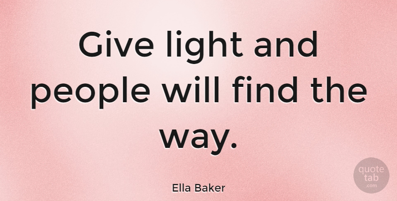 Ella Baker Quote About Positivity, Light, Giving: Give Light And People Will...