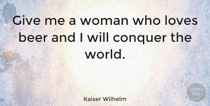 Kaiser Wilhelm Quote About Loves: Give Me A Woman Who...