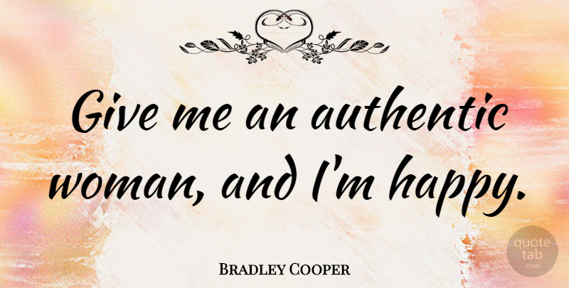 Bradley Cooper Quote About Giving, Give Me: Give Me An Authentic Woman...