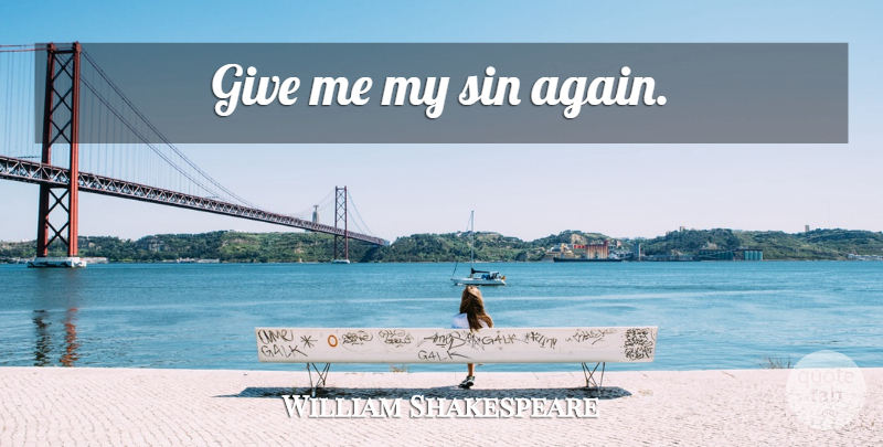 William Shakespeare Quote About Giving, Sin, Give Me: Give Me My Sin Again...