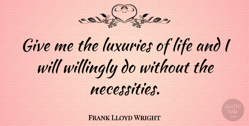Frank Lloyd Wright Quote About Inspiration, Luxury, Interesting: Give Me The Luxuries Of...