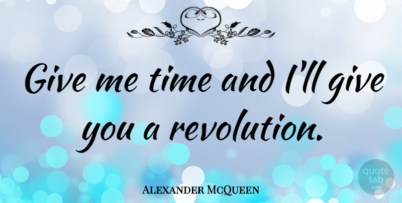 Alexander McQueen Quote About Inspirational, Giving, Revolution: Give Me Time And Ill...