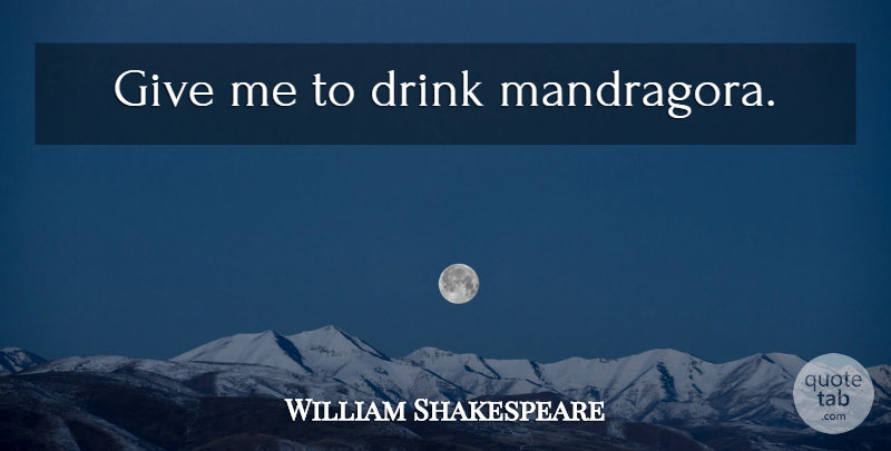 William Shakespeare Quote About Giving, Drink, Forgetfulness: Give Me To Drink Mandragora...
