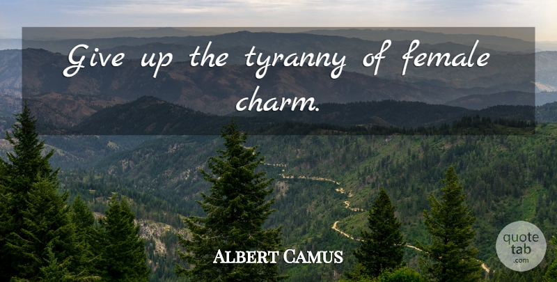 Albert Camus Quote About Giving Up, Female, Charm: Give Up The Tyranny Of...