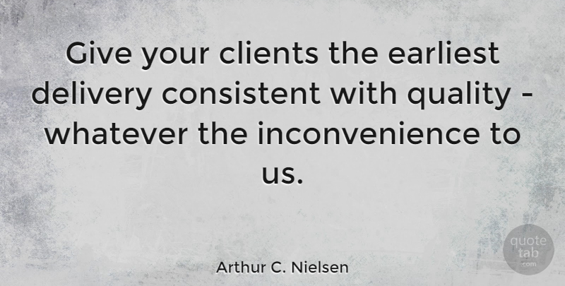Arthur C. Nielsen Quote About American Businessman, Delivery, Earliest, Whatever: Give Your Clients The Earliest...
