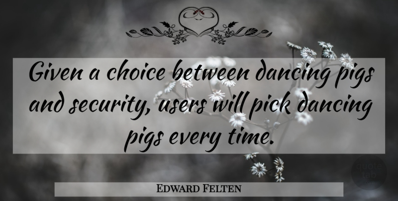 Edward Felten Quote About Pigs, Dancing, Choices: Given A Choice Between Dancing...