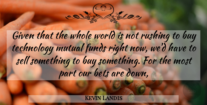 Kevin Landis Quote About Bets, Buy, Funds, Given, Mutual: Given That The Whole World...