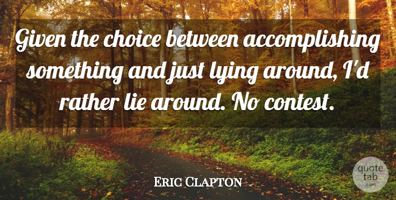 Eric Clapton Quote About Lying, Humor, Choices: Given The Choice Between Accomplishing...