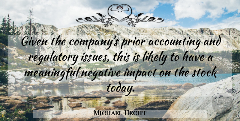 Michael Hecht Quote About Accounting, Given, Impact, Likely, Meaningful: Given The Companys Prior Accounting...