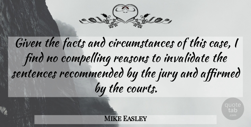 Mike Easley Quote About Compelling, Facts, Given, Jury, Reasons: Given The Facts And Circumstances...
