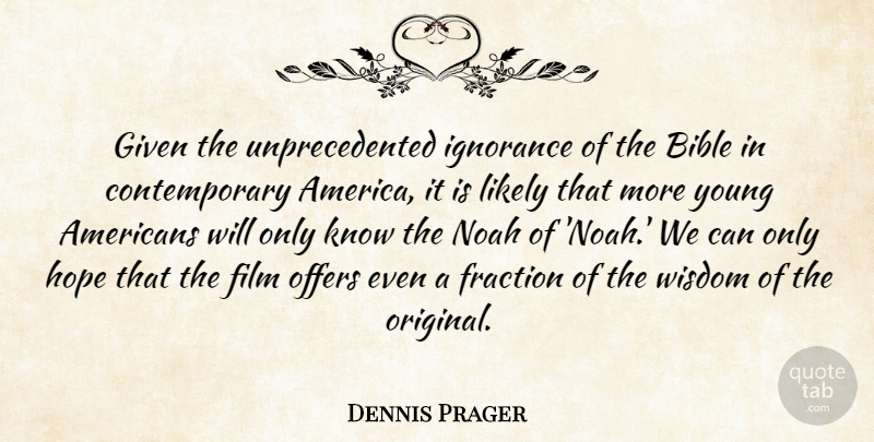 Dennis Prager Quote About Ignorance, America, Film: Given The Unprecedented Ignorance Of...