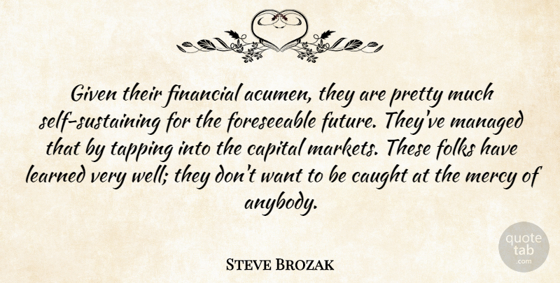 Steve Brozak Quote About Capital, Caught, Financial, Folks, Future: Given Their Financial Acumen They...
