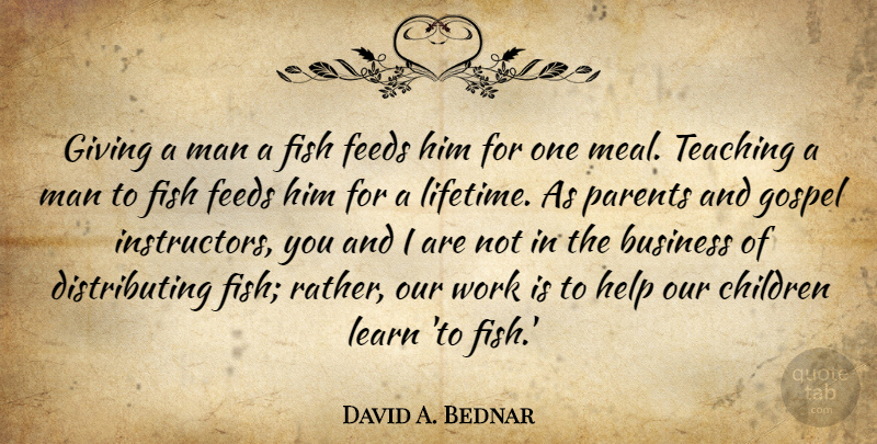 David A. Bednar Quote About Children, Teaching, Men: Giving A Man A Fish...