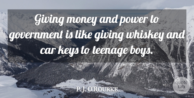 P. J. O'Rourke Quote About Inspirational, Money, Teenage: Giving Money And Power To...