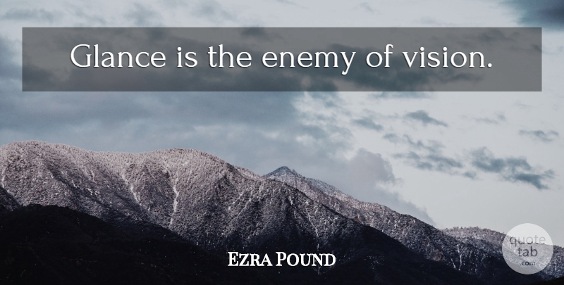 Ezra Pound Quote About Enemy, Vision, Glances: Glance Is The Enemy Of...