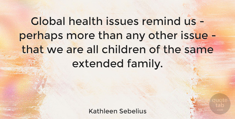 Kathleen Sebelius Quote About Children, Extended, Family, Health, Issues: Global Health Issues Remind Us...