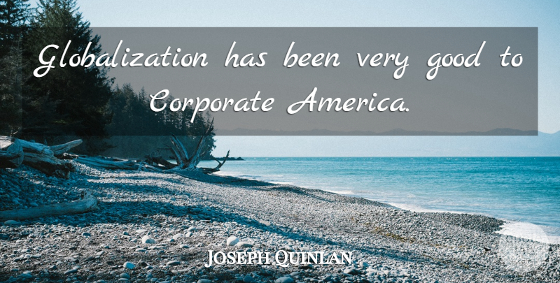 Joseph Quinlan Quote About Corporate, Good: Globalization Has Been Very Good...