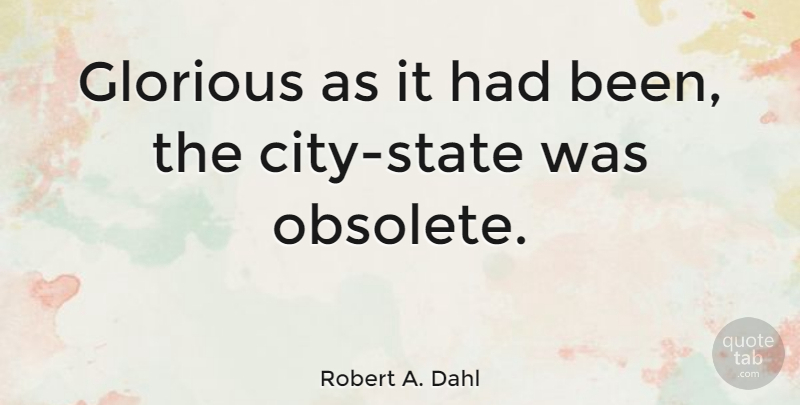 Robert A. Dahl Quote About American Writer, Glorious: Glorious As It Had Been...